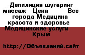 Депиляция шугаринг массаж › Цена ­ 200 - Все города Медицина, красота и здоровье » Медицинские услуги   . Крым